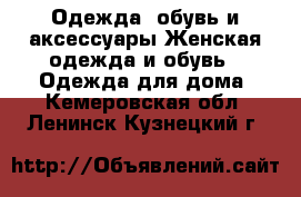 Одежда, обувь и аксессуары Женская одежда и обувь - Одежда для дома. Кемеровская обл.,Ленинск-Кузнецкий г.
